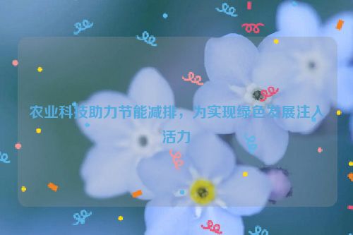 农业科技助力节能减排，为实现绿色发展注入活力