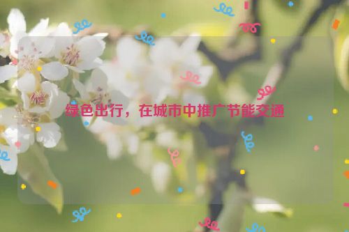 绿色出行，在城市中推广节能交通